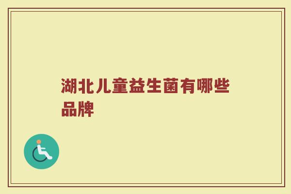 湖北儿童益生菌有哪些品牌