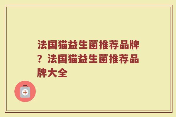 法国猫益生菌推荐品牌？法国猫益生菌推荐品牌大全