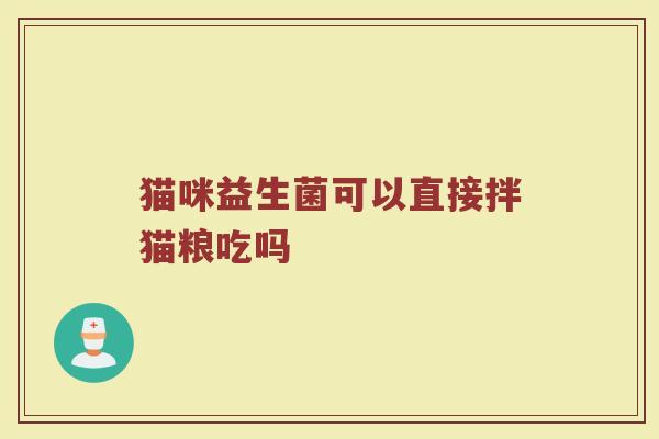 猫咪益生菌可以直接拌猫粮吃吗