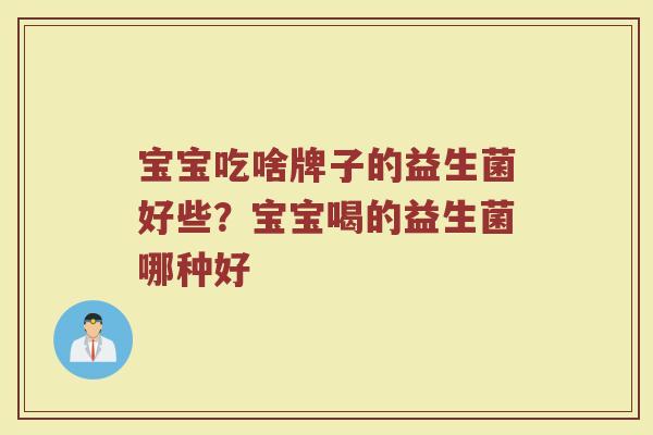 宝宝吃啥牌子的益生菌好些？宝宝喝的益生菌哪种好