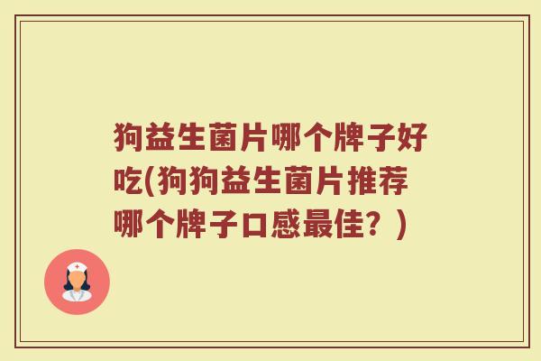 狗益生菌片哪个牌子好吃(狗狗益生菌片推荐哪个牌子口感最佳？)