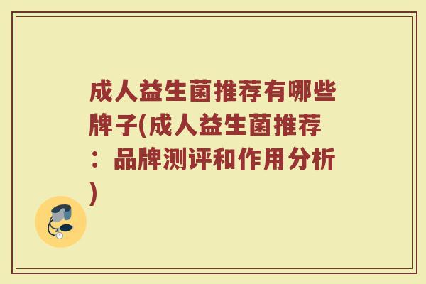 成人益生菌推荐有哪些牌子(成人益生菌推荐：品牌测评和作用分析)