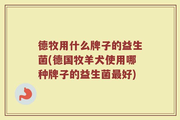 德牧用什么牌子的益生菌(德国牧羊犬使用哪种牌子的益生菌最好)