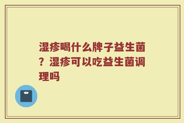 湿疹喝什么牌子益生菌？湿疹可以吃益生菌调理吗