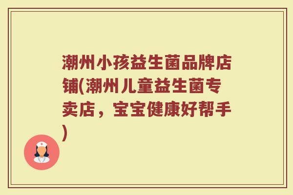 潮州小孩益生菌品牌店铺(潮州儿童益生菌专卖店，宝宝健康好帮手)