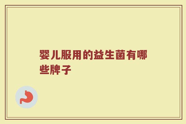 婴儿服用的益生菌有哪些牌子