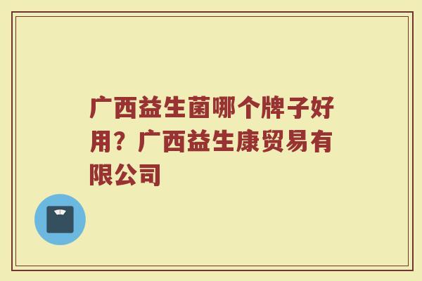 广西益生菌哪个牌子好用？广西益生康贸易有限公司
