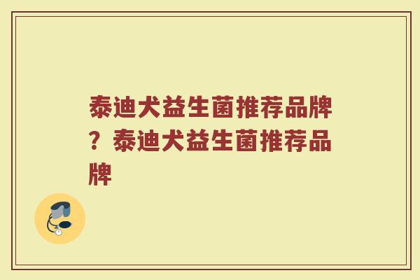 泰迪犬益生菌推荐品牌？泰迪犬益生菌推荐品牌