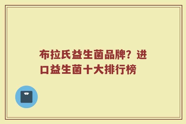 布拉氏益生菌品牌？进口益生菌十大排行榜