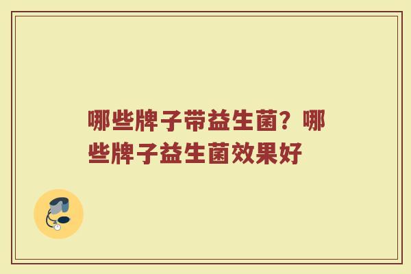 哪些牌子带益生菌？哪些牌子益生菌效果好