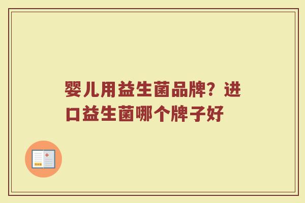 婴儿用益生菌品牌？进口益生菌哪个牌子好