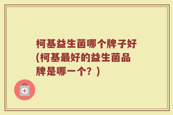 柯基益生菌哪个牌子好(柯基最好的益生菌品牌是哪一个？)