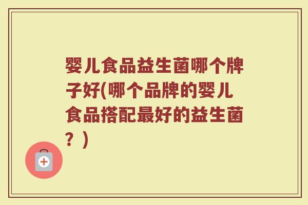 婴儿食品益生菌哪个牌子好(哪个品牌的婴儿食品搭配最好的益生菌？)