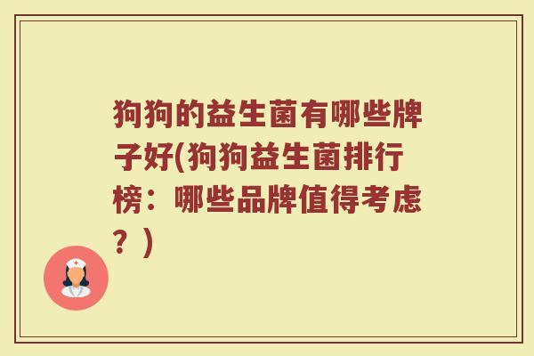 狗狗的益生菌有哪些牌子好(狗狗益生菌排行榜：哪些品牌值得考虑？)