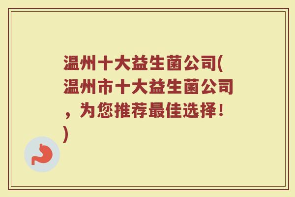 温州十大益生菌公司(温州市十大益生菌公司，为您推荐最佳选择！)