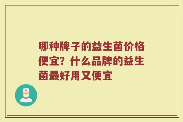 哪种牌子的益生菌价格便宜？什么品牌的益生菌最好用又便宜