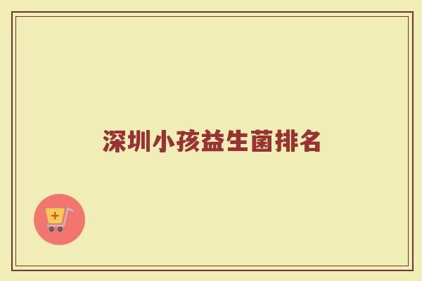 深圳小孩益生菌排名