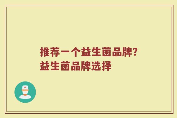 推荐一个益生菌品牌？益生菌品牌选择