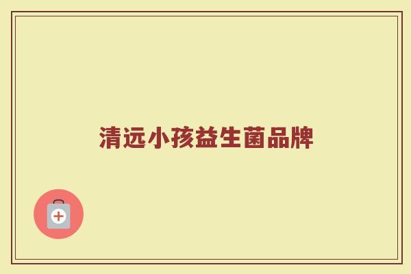 清远小孩益生菌品牌