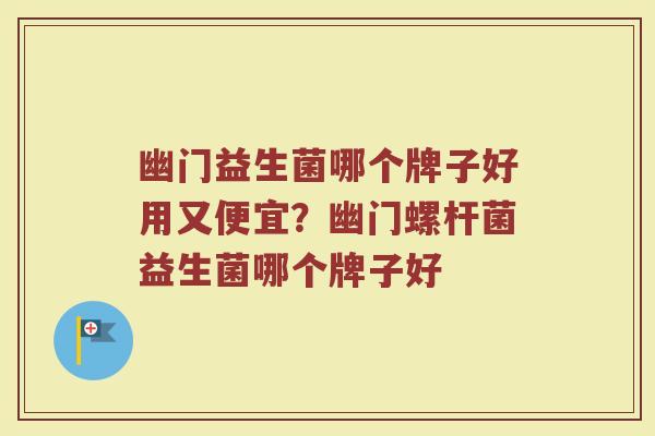幽门益生菌哪个牌子好用又便宜？幽门螺杆菌益生菌哪个牌子好
