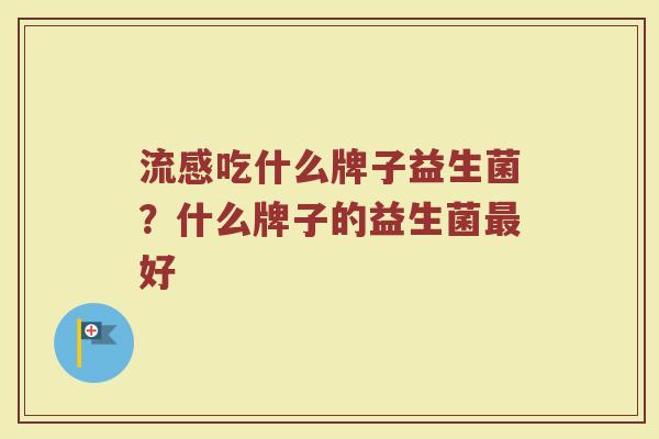 流感吃什么牌子益生菌？什么牌子的益生菌最好