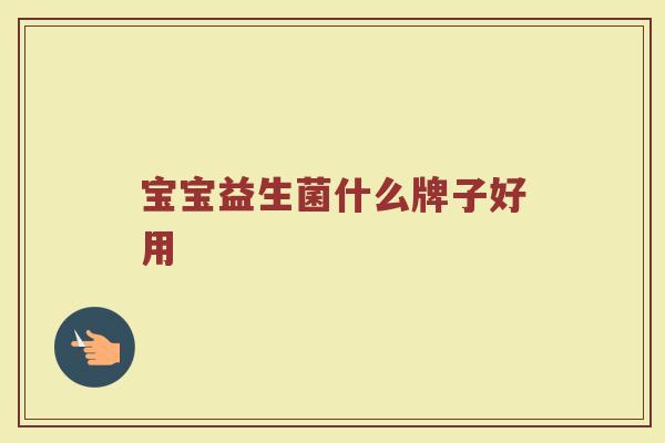 宝宝益生菌什么牌子好用