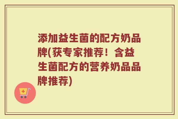 添加益生菌的配方奶品牌(获专家推荐！含益生菌配方的营养奶品品牌推荐)