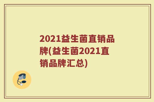 2021益生菌直销品牌(益生菌2021直销品牌汇总)