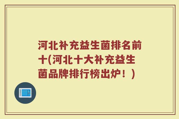 河北补充益生菌排名前十(河北十大补充益生菌品牌排行榜出炉！)