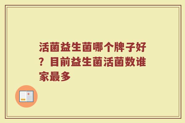 活菌益生菌哪个牌子好？目前益生菌活菌数谁家最多