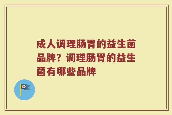 成人调理肠胃的益生菌品牌？调理肠胃的益生菌有哪些品牌