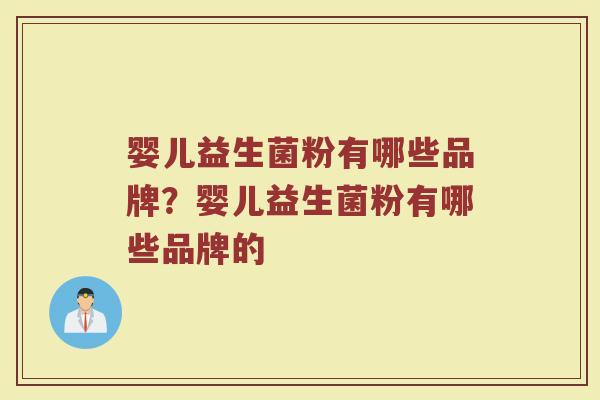 婴儿益生菌粉有哪些品牌？婴儿益生菌粉有哪些品牌的