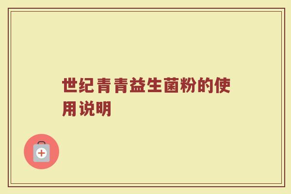 世纪青青益生菌粉的使用说明 世纪青青益生菌粉的使用说明