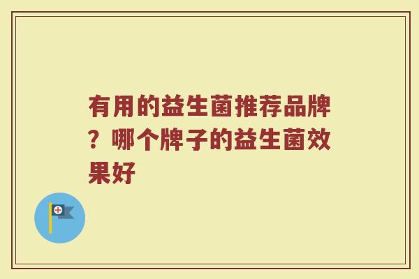 有用的益生菌推荐品牌？哪个牌子的益生菌效果好