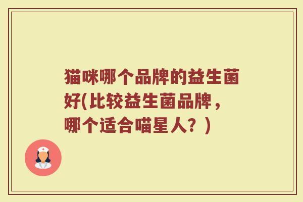 猫咪哪个品牌的益生菌好(比较益生菌品牌，哪个适合喵星人？)