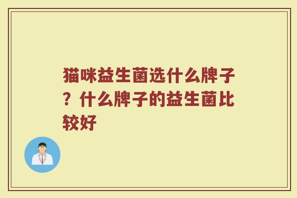 猫咪益生菌选什么牌子？什么牌子的益生菌比较好