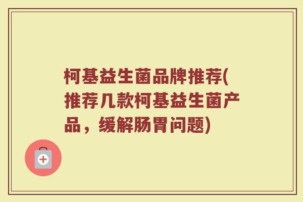 柯基益生菌品牌推荐(推荐几款柯基益生菌产品，缓解肠胃问题)