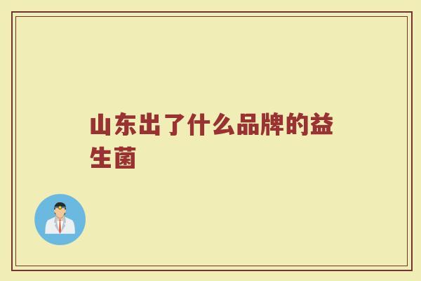 山东出了什么品牌的益生菌