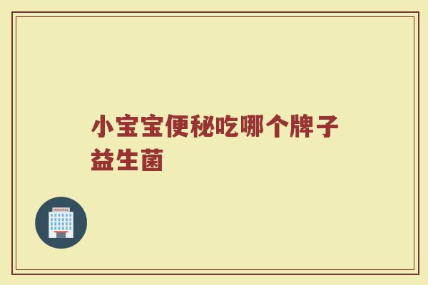 小宝宝便秘吃哪个牌子益生菌
