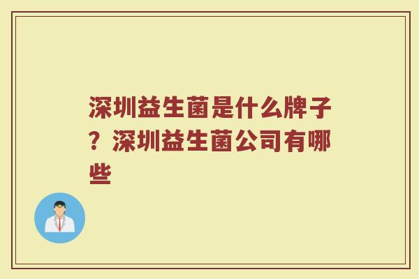深圳益生菌是什么牌子？深圳益生菌公司有哪些