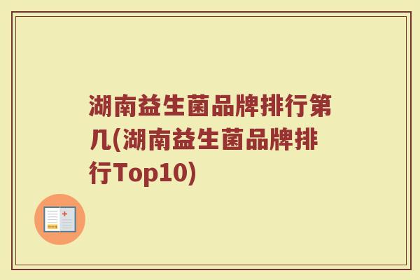 湖南益生菌品牌排行第几(湖南益生菌品牌排行Top10)