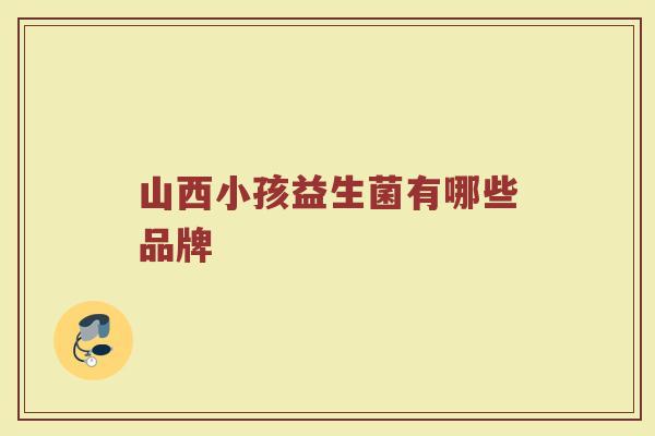 山西小孩益生菌有哪些品牌