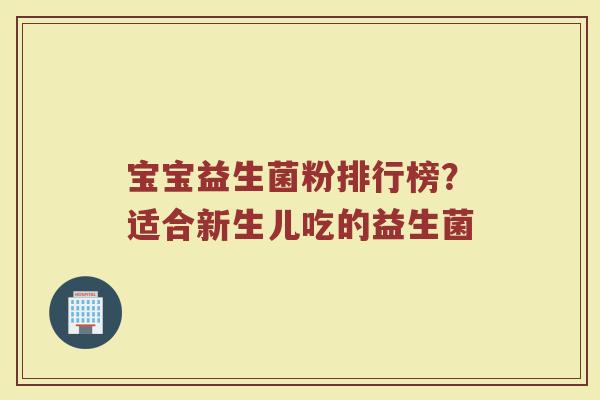 宝宝益生菌粉排行榜？适合新生儿吃的益生菌