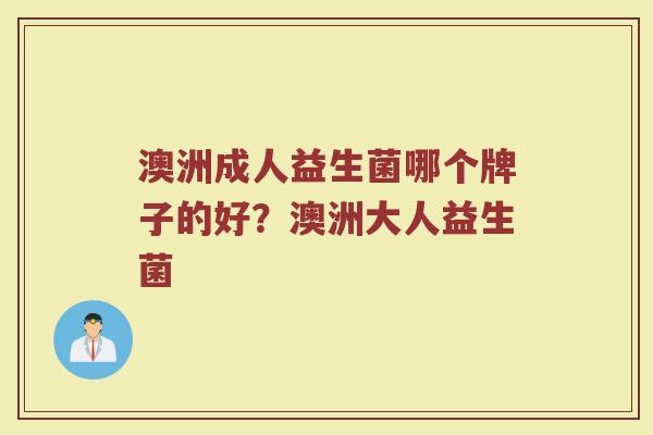 澳洲成人益生菌哪个牌子的好？澳洲大人益生菌