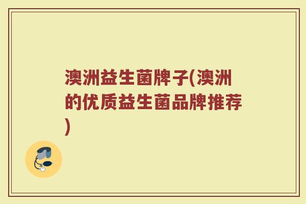 澳洲益生菌牌子(澳洲的优质益生菌品牌推荐)