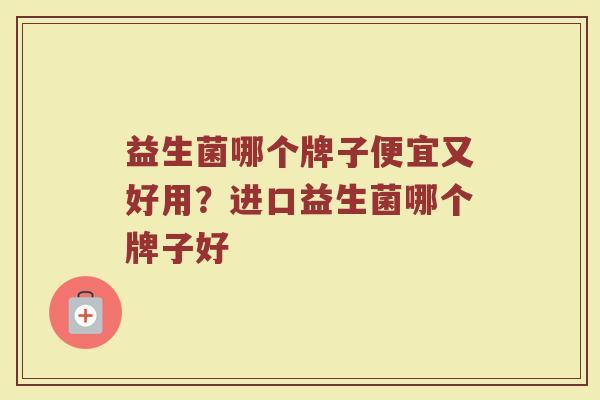 益生菌哪个牌子便宜又好用？进口益生菌哪个牌子好