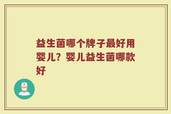 益生菌哪个牌子最好用婴儿？婴儿益生菌哪款好