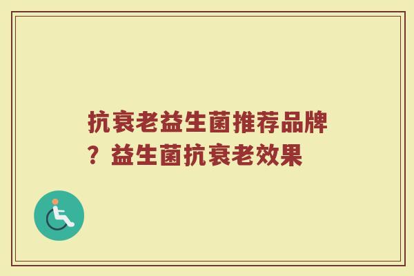 抗益生菌推荐品牌?益生菌抗效果 抗益生菌推荐品牌?益生菌抗效果