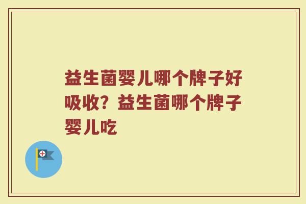 益生菌婴儿哪个牌子好吸收？益生菌哪个牌子婴儿吃