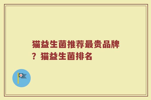 猫益生菌推荐最贵品牌？猫益生菌排名